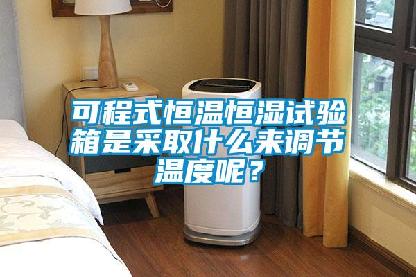 可程式恒温恒湿试验箱是采取什么来调节温度呢？