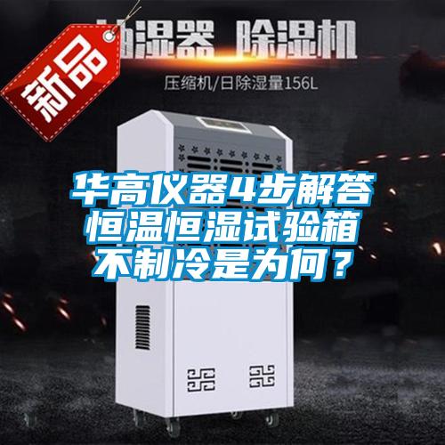 华高仪器4步解答恒温恒湿试验箱不制冷是为何？