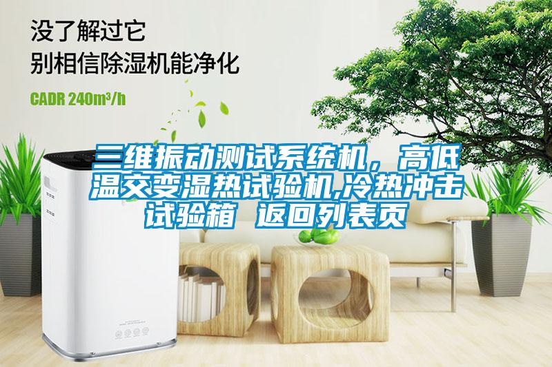 三维振动测试系统机，高低温交变湿热试验机,冷热冲击试验箱 返回列表页
