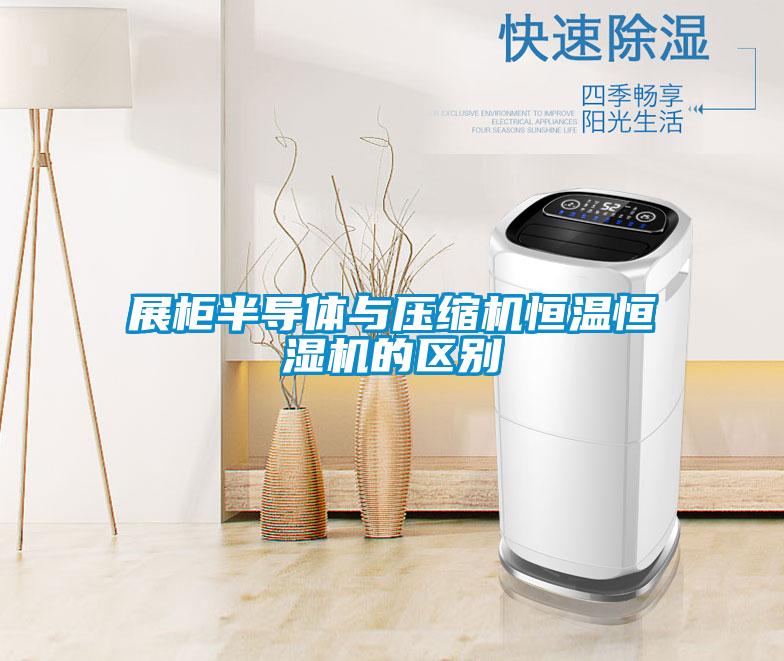 展柜半导体与压缩机恒温恒湿机的区别