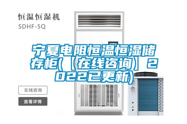 宁夏电阻恒温恒湿储存柜(【在线咨询】2022已更新)