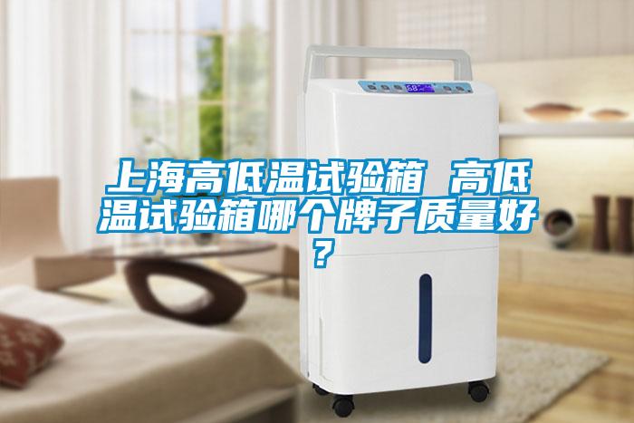上海高低温试验箱 高低温试验箱哪个牌子质量好？