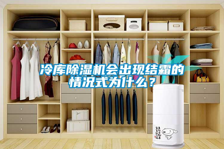 冷库除湿机会出现结霜的情况式为什么？