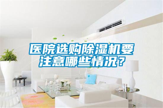 医院选购除湿机要注意哪些情况？