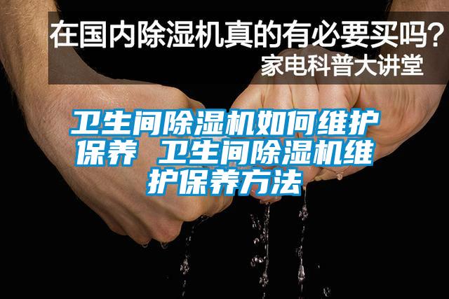 卫生间除湿机如何维护保养 卫生间除湿机维护保养方法