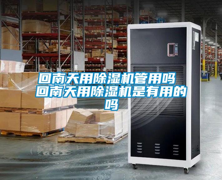 回南天用除湿机管用吗 回南天用除湿机是有用的吗