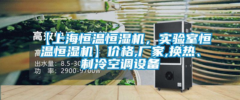 【上海恒温恒湿机，实验室恒温恒湿机】价格,厂家,换热、制冷空调设备