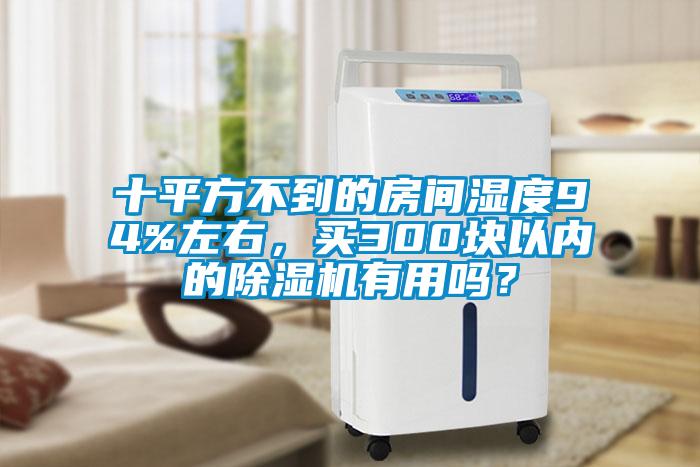 十平方不到的房间湿度94%左右，买300块以内的除湿机有用吗？