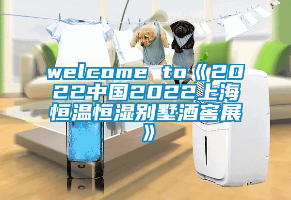 welcome to《2022中国2022上海恒温恒湿别墅酒窖展》