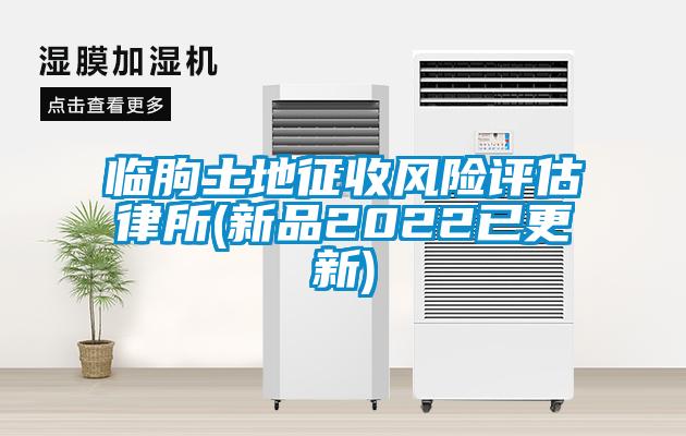 临朐土地征收风险评估律所(新品2022已更新)