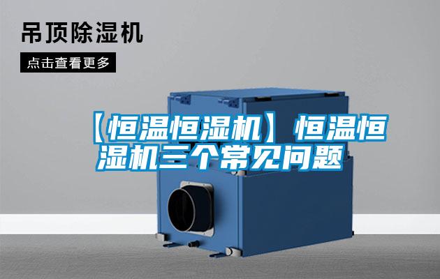 【恒温恒湿机】恒温恒湿机三个常见问题