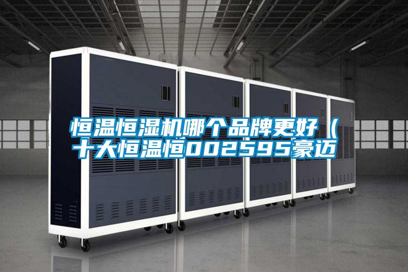 恒温恒湿机哪个品牌更好（十大恒温恒002595豪迈