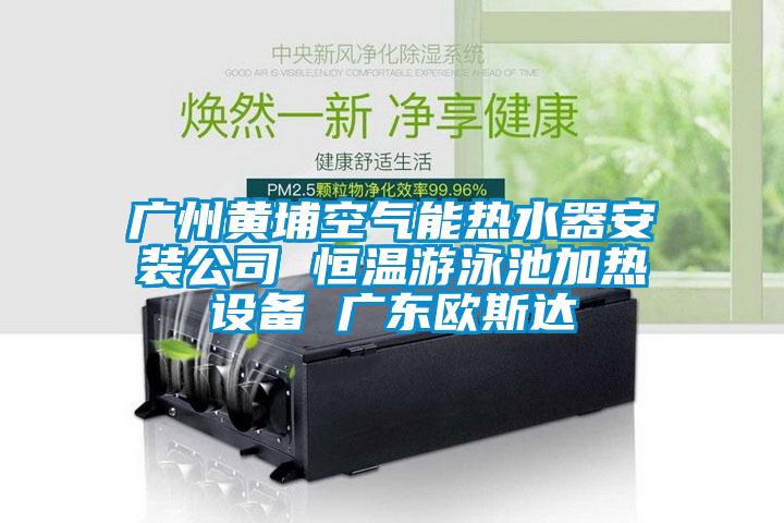 广州黄埔空气能热水器安装公司 恒温游泳池加热设备 广东欧斯达