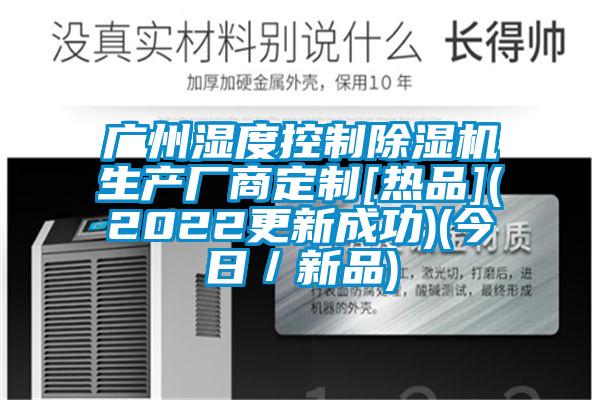广州湿度控制除湿机生产厂商定制[热品](2022更新成功)(今日／新品)
