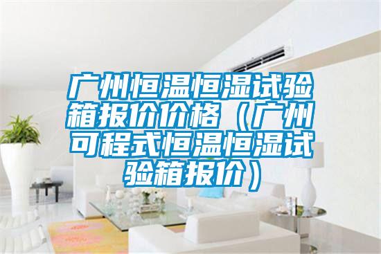 广州恒温恒湿试验箱报价价格(广州可程式恒温恒湿试验箱报价)