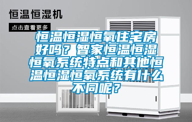 恒温恒湿恒氧住宅房好吗？智家恒温恒湿恒氧系统特点和其他恒温恒湿恒氧系统有什么不同呢？