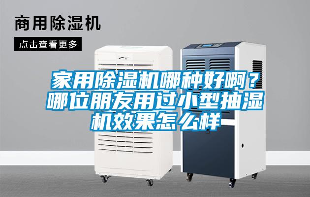 家用除湿机哪种好啊？哪位朋友用过小型抽湿机效果怎么样