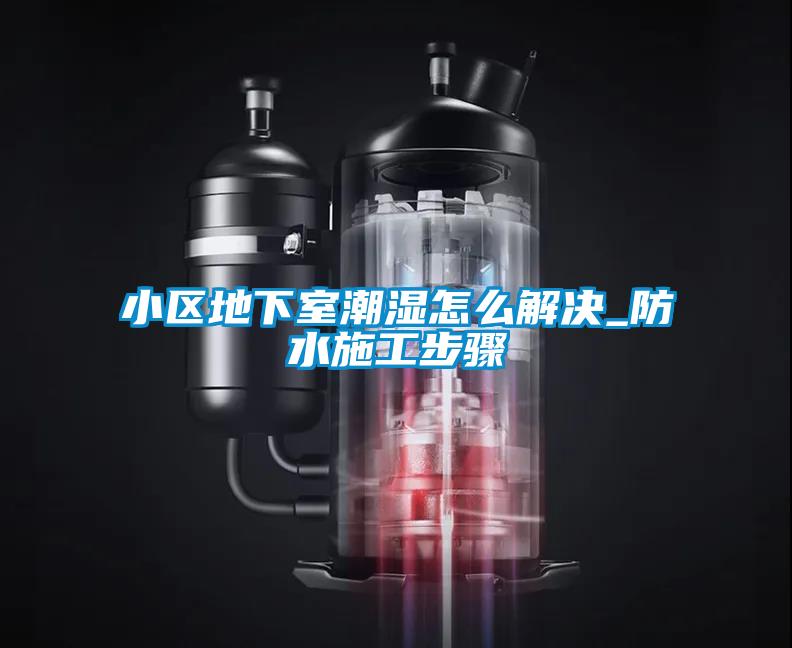 小区地下室潮湿怎么解决_防水施工步骤