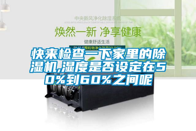 快来检查一下家里的除湿机,湿度是否设定在50%到60%之间呢