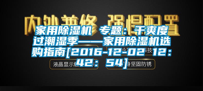 家用除湿机 专题：干爽度过潮湿季——家用除湿机选购指南[2016-12-02 12：42：54]