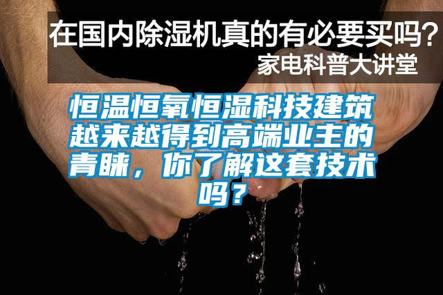 恒温恒氧恒湿科技建筑越来越得到高端业主的青睐，你了解这套技术吗？