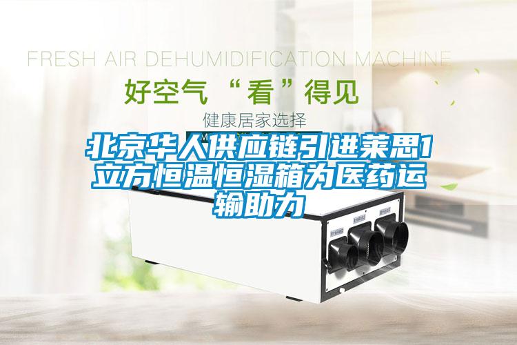 北京华人供应链引进莱思1立方恒温恒湿箱为医药运输助力