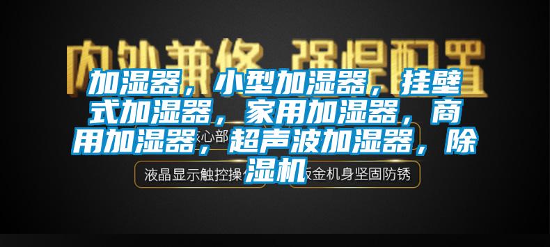 加湿器，小型加湿器，挂壁式加湿器，家用加湿器，商用加湿器，超声波加湿器，除湿机