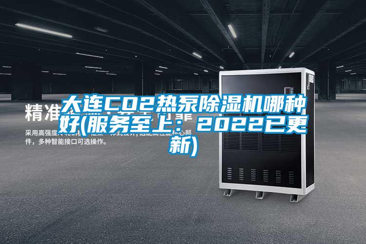 大连CO2热泵除湿机哪种好(服务至上：2022已更新)