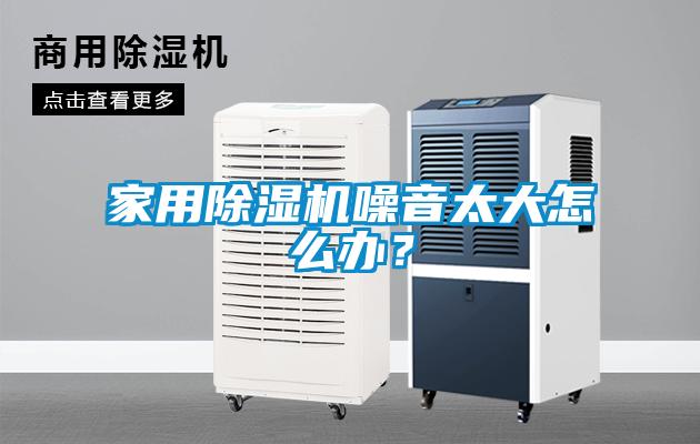家用除湿机噪音太大怎么办？