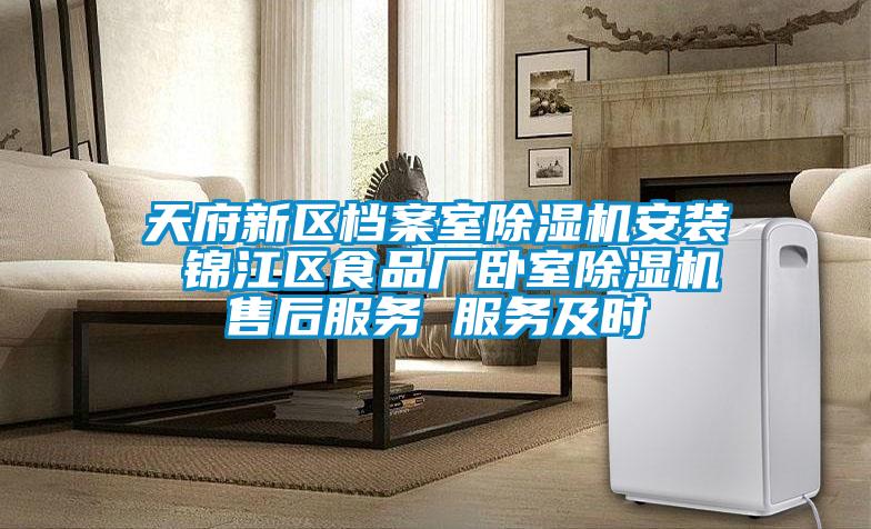 天府新区档案室除湿机安装 锦江区食品厂卧室除湿机售后服务 服务及时
