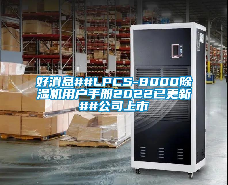 好消息##LPCS-8000除湿机用户手册2022已更新##公司上市