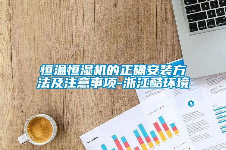 恒温恒湿机的正确安装方法及注意事项-浙江酷环境