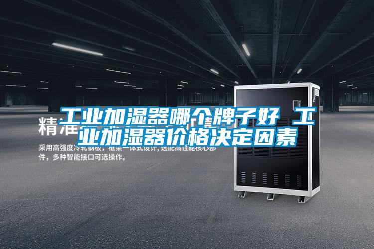 工业加湿器哪个牌子好 工业加湿器价格决定因素