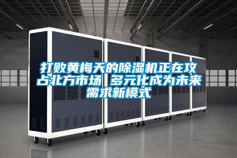 打败黄梅天的除湿机正在攻占北方市场 多元化成为未来需求新模式