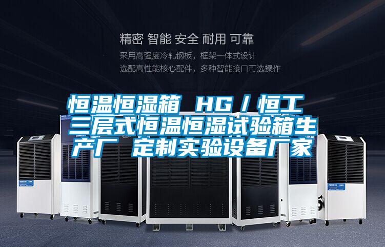 恒温恒湿箱 HG／恒工 三层式恒温恒湿试验箱生产厂 定制实验设备厂家