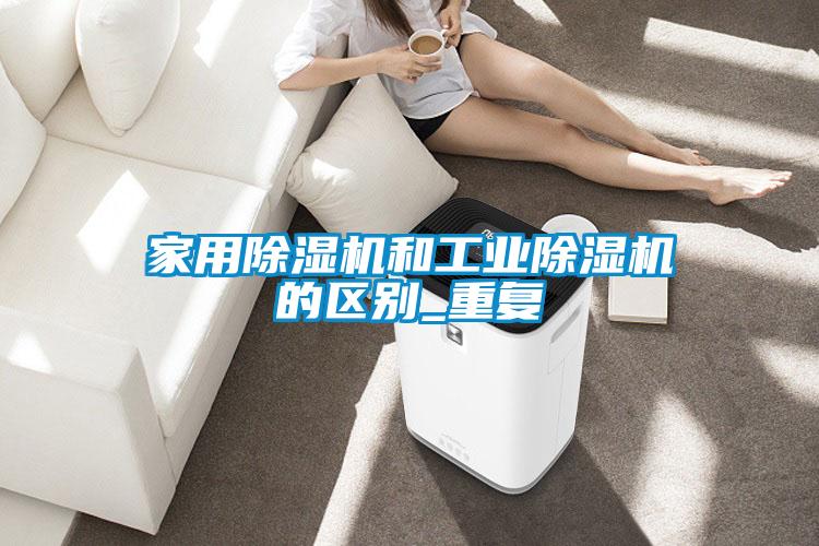 家用除湿机和工业除湿机的区别_重复