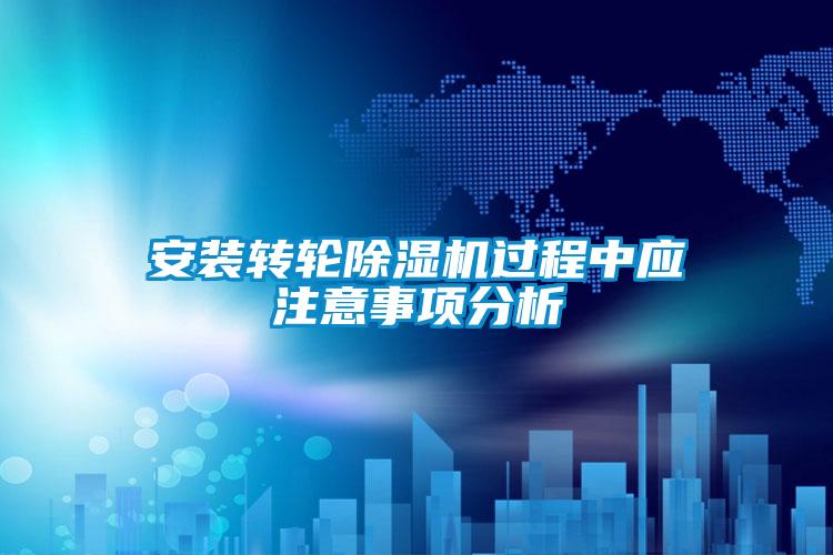 安装转轮除湿机过程中应注意事项分析