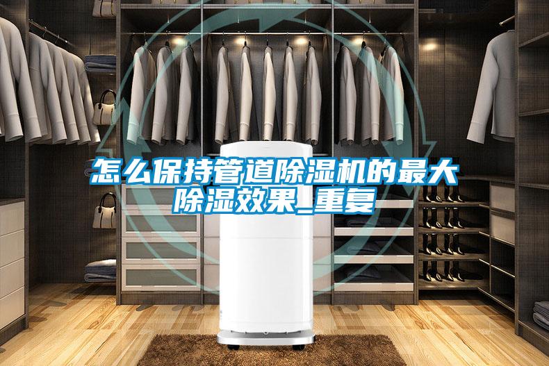 怎么保持管道除湿机的最大除湿效果_重复