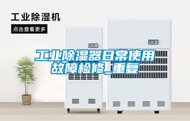 工业除湿器日常使用故障检修_重复
