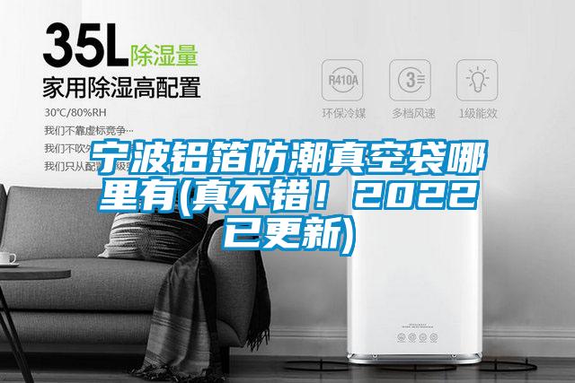 宁波铝箔防潮真空袋哪里有(真不错！2022已更新)