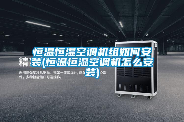 恒温恒湿空调机组如何安装(恒温恒湿空调机怎么安装)