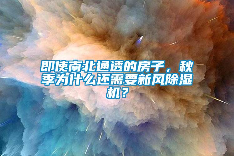 即使南北通透的房子，秋季为什么还需要新风除湿机？