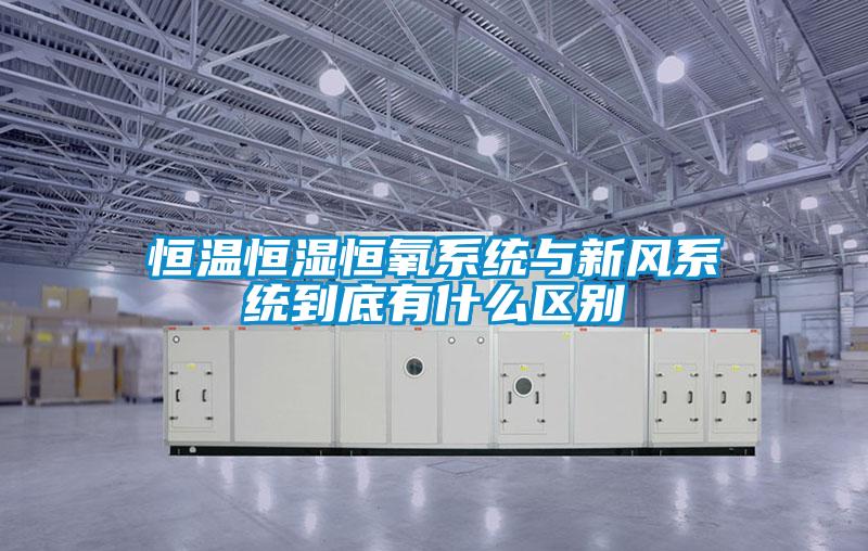 恒温恒湿恒氧系统与新风系统到底有什么区别