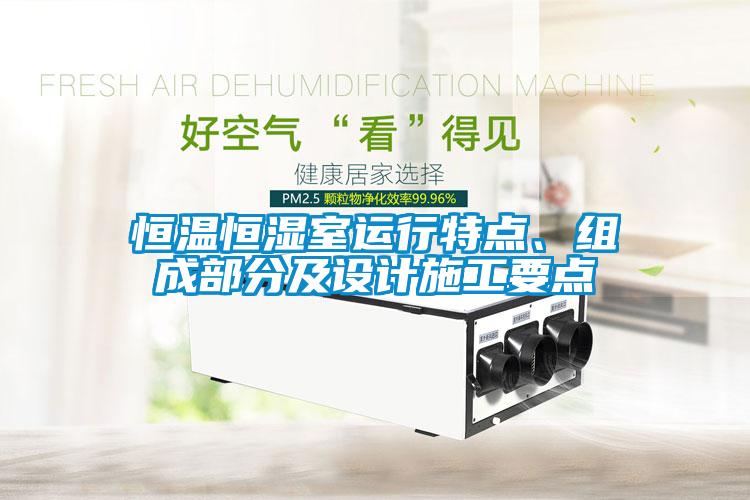恒温恒湿室运行特点、组成部分及设计施工要点