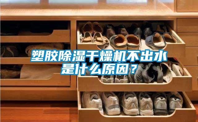 塑胶除湿干燥机不出水是什么原因?