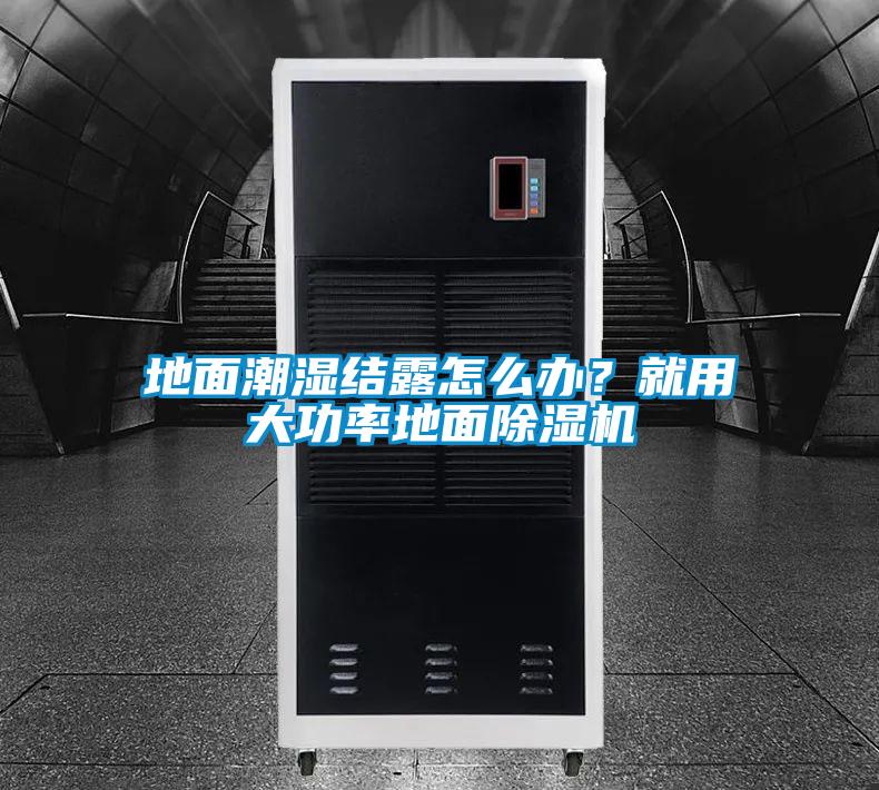 地面潮湿结露怎么办？就用大功率地面除湿机