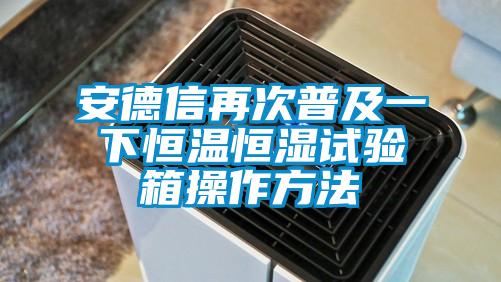 安德信再次普及一下恒温恒湿试验箱操作方法