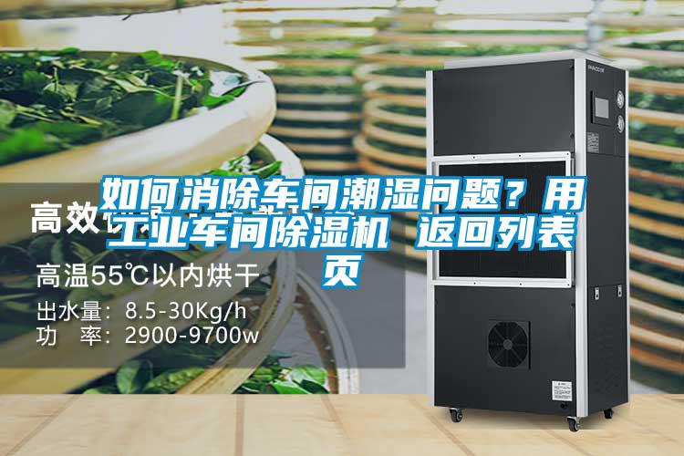 如何消除车间潮湿问题？用工业车间除湿机 返回列表页