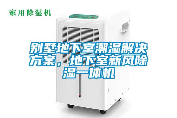 别墅地下室潮湿解决方案，地下室新风除湿一体机