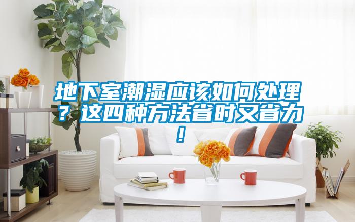 地下室潮湿应该如何处理？这四种方法省时又省力！